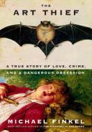 The Art Thief: A True Story of Love, Crime, and a Dangerous Obsession di Michael Finkel edito da KNOPF