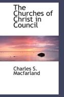 The Churches Of Christ In Council di Charles S Macfarland edito da Bibliolife