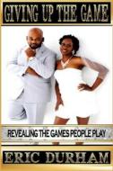 Giving Up the Game: Revealing the Games People Play di Eric K. Durham edito da Naerel Soul Press