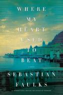 Where My Heart Used to Beat di Sebastian Faulks edito da HENRY HOLT