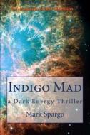 Indigo Mad: A Dark Energy Thriller di MR Mark Spargo edito da Transmedia Books