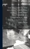 The History Of The Middlesex Hospital During The First Century Of Its Existence. Comp. From The Hospital Records edito da Legare Street Press