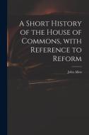 A Short History of the House of Commons, With Reference to Reform di John Allen edito da LIGHTNING SOURCE INC