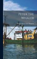 Peter the Whaler di William Henry Giles Kingston edito da LEGARE STREET PR