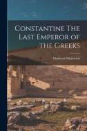 Constantine The Last Emperor of the Greeks di Chedomil Mijatovich edito da LEGARE STREET PR