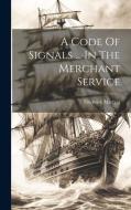 A Code Of Signals ... In The Merchant Service di Frederick Marryat edito da LEGARE STREET PR