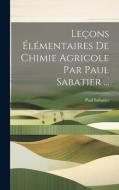Leçons Élémentaires De Chimie Agricole Par Paul Sabatier ... di Paul Sabatier edito da LEGARE STREET PR