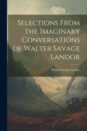 Selections From the Imaginary Conversations of Walter Savage Landor di Walter Savage Landor edito da LEGARE STREET PR