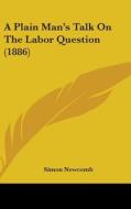 A Plain Man's Talk on the Labor Question (1886) di Simon Newcomb edito da Kessinger Publishing