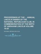 Proceedings at the Annual Lincoln Dinner of the National Republican Club, in Commemoration of the Birth of Abraham Lincoln Volume 18-20 di National Republican Club edito da Rarebooksclub.com