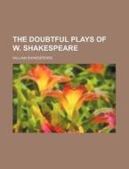 The Doubtful Plays of W. Shakespeare di William Shakespeare edito da Rarebooksclub.com