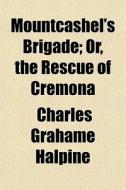 Mountcashel's Brigade; Or, The Rescue Of Cremona di Charles Graham Halpine edito da General Books Llc