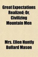 Great Expectations Realized; Or, Civiliz di Mrs Ellen Huntly Bullard Mason edito da General Books