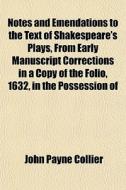 Notes And Emendations To The Text Of Shakespeare's Plays From Early Manuscript Corrections In A Copy Of The Folio, 1632, In The Possession Of di John Payne Collier edito da General Books Llc