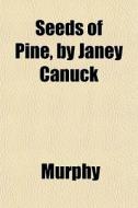 Seeds Of Pine, By Janey Canuck di Barbara Ed. Murphy edito da General Books