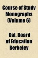 Course Of Study Monographs (volume 6) di Cal Board of Education Berkeley edito da General Books Llc