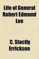 Life Of General Robert Edmund Lee di C. Stoctly Errickson edito da General Books Llc