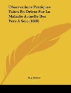 Observations Pratiques Faites En Orient Sur La Maladie Actuelle Des Vers a Soie (1860) di B. J. Dufour edito da Kessinger Publishing
