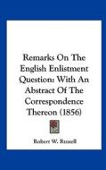 Remarks on the English Enlistment Question: With an Abstract of the Correspondence Thereon (1856) di Robert W. Russell edito da Kessinger Publishing