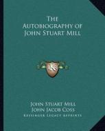 The Autobiography of John Stuart Mill di John Stuart Mill, John Jacob Coss edito da Kessinger Publishing