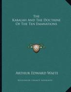 The Kabalah and the Doctrine of the Ten Emanations di Arthur Edward Waite edito da Kessinger Publishing