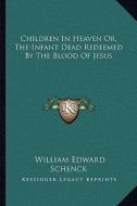 Children in Heaven Or, the Infant Dead Redeemed by the Blood of Jesus di William Edward Schenck edito da Kessinger Publishing