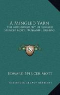 A Mingled Yarn: The Autobiography of Edward Spencer Mott; Nathaniel Gubbins di Edward Spencer Mott edito da Kessinger Publishing