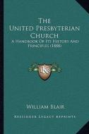 The United Presbyterian Church: A Handbook of Its History and Principles (1888) di William Blair edito da Kessinger Publishing