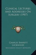 Clinical Lectures and Addresses on Surgery (1907) di Charles Barrett Lockwood edito da Kessinger Publishing