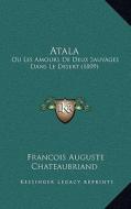 Atala Atala: Ou Les Amours de Deux Sauvages Dans Le Desert (1809) di Francois Auguste Chateaubriand edito da Kessinger Publishing
