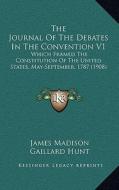 The Journal of the Debates in the Convention V1: Which Framed the Constitution of the United States, May-September, 1787 (1908) di James Madison edito da Kessinger Publishing