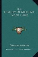 The History of Merthyr Tydfil (1908) the History of Merthyr Tydfil (1908) di Charles Wilkins edito da Kessinger Publishing