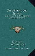 Die Moral Des Epikur: Und Seinen Eignen Schriften Ausgezogen (1774) di Epicurus, Abt Batteur edito da Kessinger Publishing