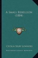 A Small Rebellion (1884) di Cecilia Selby Lowndes edito da Kessinger Publishing