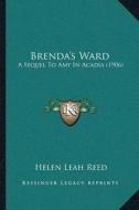 Brendaa Acentsacentsa A-Acentsa Acentss Ward: A Sequel to Amy in Acadia (1906) di Helen Leah Reed edito da Kessinger Publishing