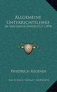 Allgemeine Unterrichtslehre: Im Grundrisse Dargestellt (1894) di Friedrich Regener edito da Kessinger Publishing