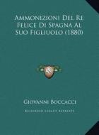 Ammonizioni del Re Felice Di Spagna Al Suo Figliuolo (1880) di Giovanni Boccaccio edito da Kessinger Publishing