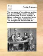 The True Genuine Tory-address, And The True Genuine Whig-address, Set One Against Another. To Which Is Added, A Farther Explanation Of Some Hard Terms di Multiple Contributors edito da Gale Ecco, Print Editions