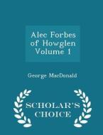 Alec Forbes Of Howglen Volume 1 - Scholar's Choice Edition di George MacDonald edito da Scholar's Choice
