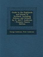 Guide to the Highlands and Islands of Scotland, Including Orkney and Zetland, by G. and P. Anderson di George Anderson, Peter Anderson edito da Nabu Press