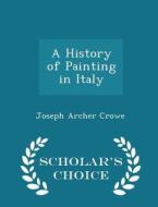 A History Of Painting In Italy - Scholar's Choice Edition di Joseph Archer Crowe edito da Scholar's Choice