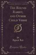 The Round Rabbit, And Other Child Verse (classic Reprint) di Agnes Lee edito da Forgotten Books
