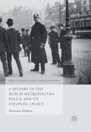 A History of the Dublin Metropolitan Police and its Colonial Legacy di Anastasia Dukova edito da Palgrave Macmillan UK