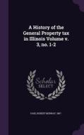 A History Of The General Property Tax In Illinois Volume V. 3, No. 1-2 edito da Palala Press