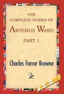 The Complete Works of Artemus Ward, Part 1 di Charles Farrar Browne edito da 1st World Library - Literary Society