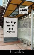 Bus Stop Stories and Prayers: First Edition di Barbara Smith edito da AUTHORHOUSE