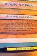Book Repair for Booksellers: A Guide for Booksellers Offering Practical Advice on Book Repair di J. Godsey edito da Createspace