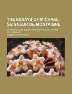 The Essays Of Michael Seigneur De Montaigne; With Notes And Quotations And Account Of The Author's Life di Michel de Montaigne edito da General Books Llc