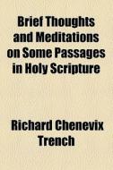 Brief Thoughts And Meditations On Some Passages In Holy Scripture di Richard Chenevix Trench edito da General Books Llc