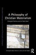 A Philosophy of Christian Materialism: Entangled Fidelities and the Public Good di Christopher Baker, Thomas A. James edito da ROUTLEDGE